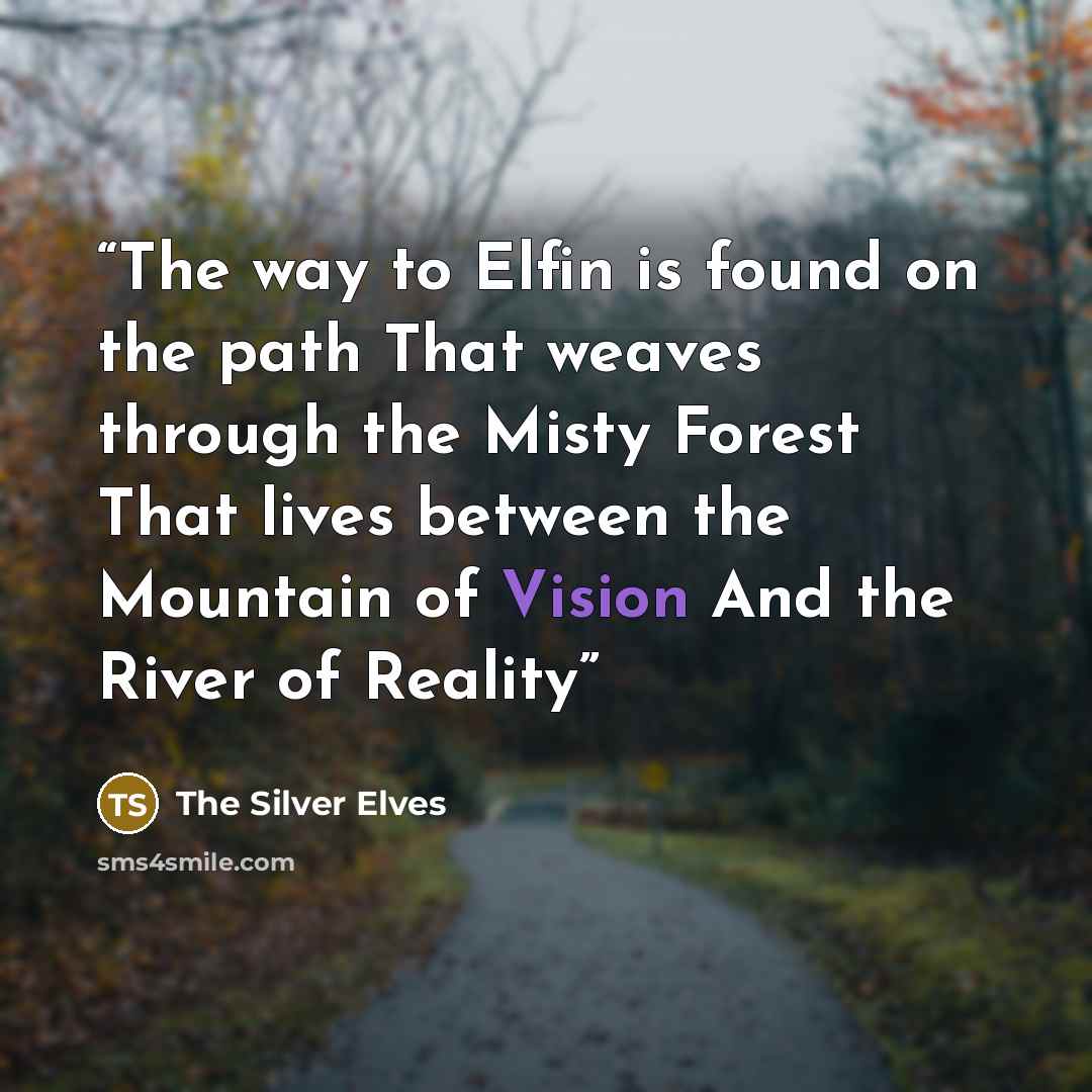 “The way to Elfin is found on the path That weaves through the Misty Forest That lives between the Mountain of Vision And the River of Reality” quote by The Silver Elves