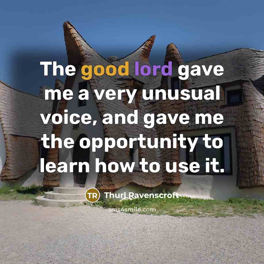 “The good lord gave me a very unusual voice, and gave me the opportunity to learn how to use it.” quote by Thurl Ravenscroft