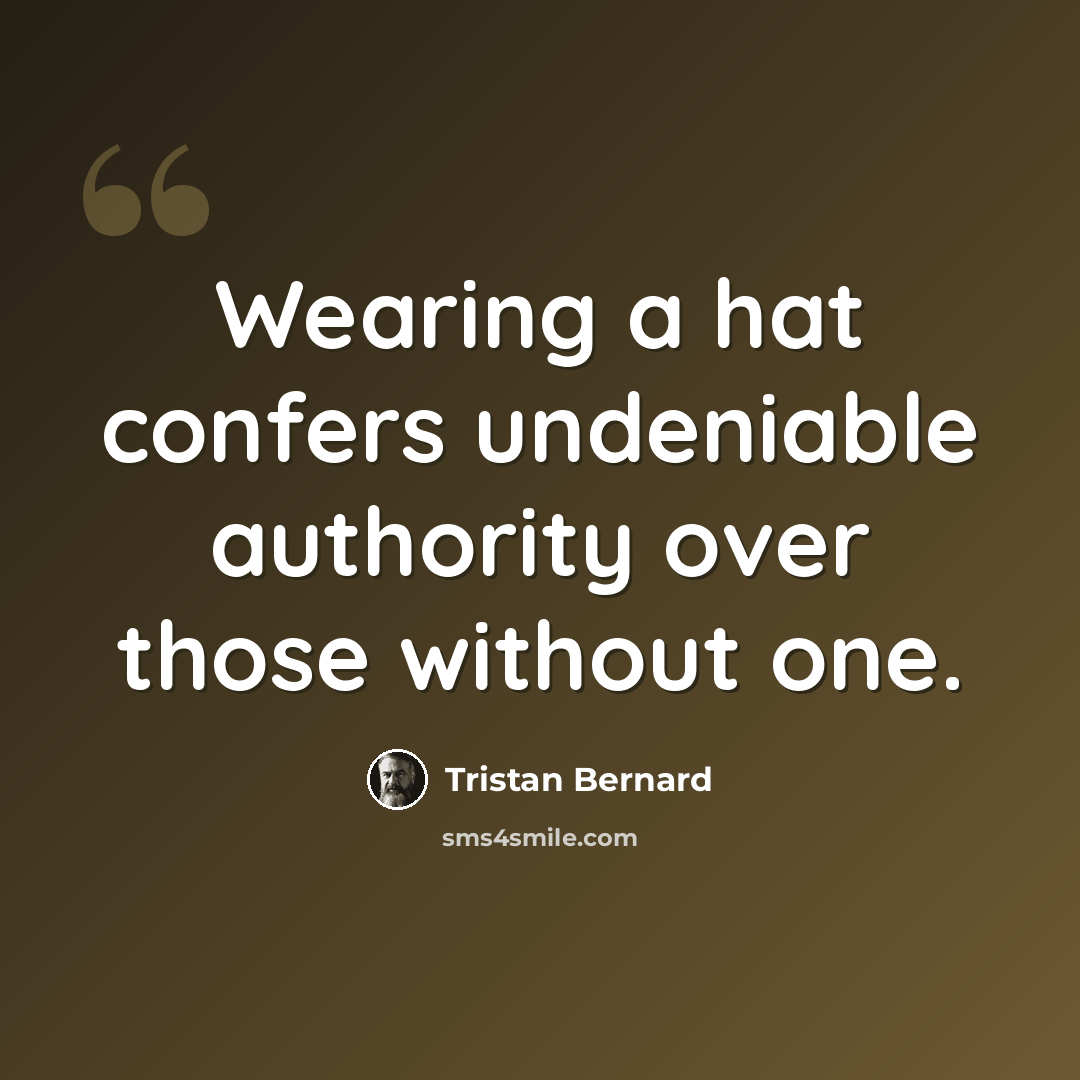 “Wearing a hat confers undeniable authority over those without one.” quote by Tristan Bernard