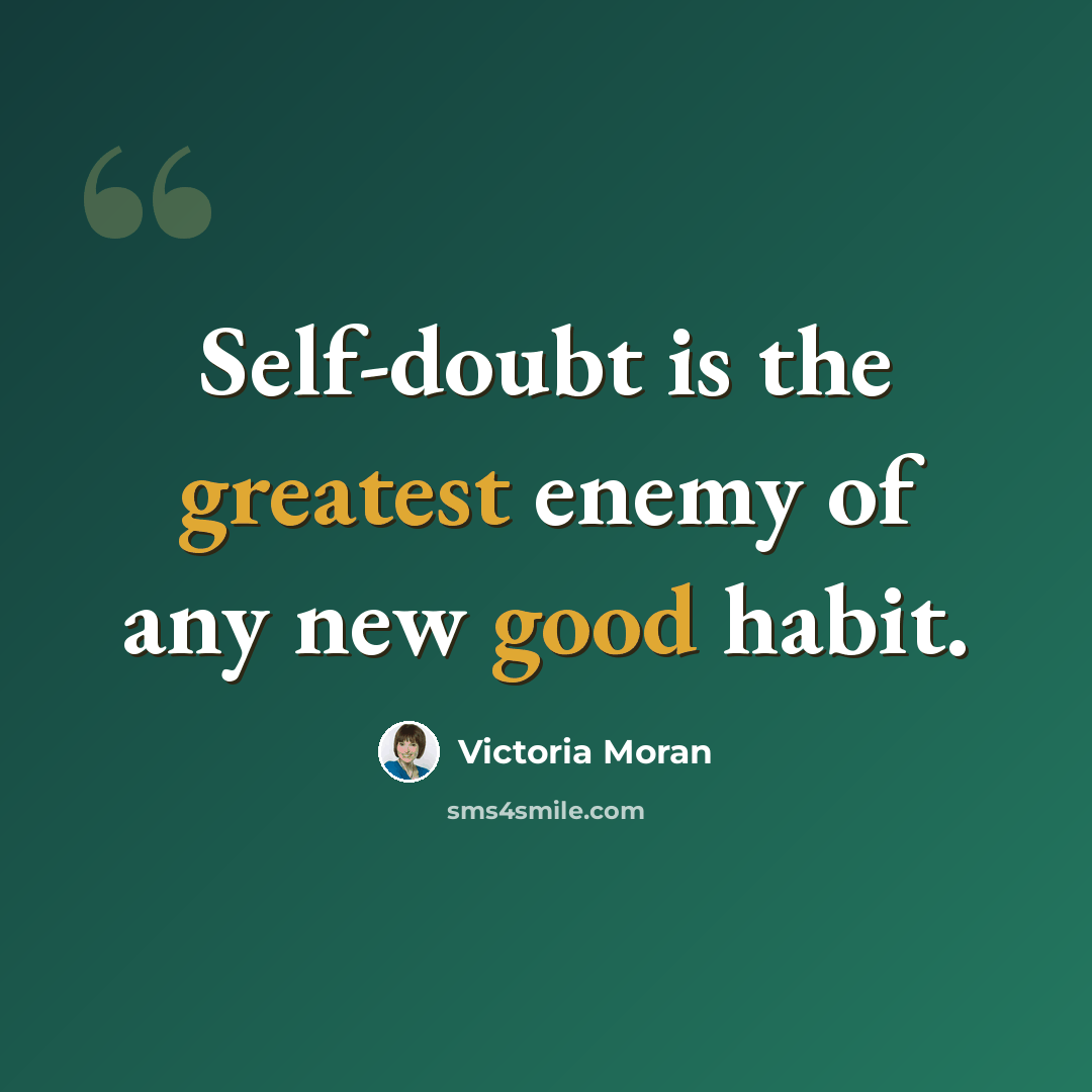 “Self-doubt is the greatest enemy of any new good habit.” quote by Victoria Moran