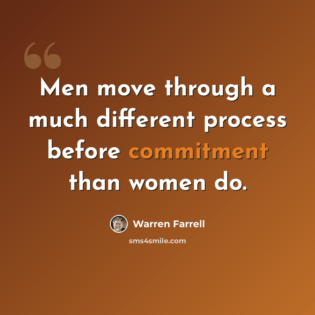 “Men move through a much different process before commitment than women do.” quote by Warren Farrell