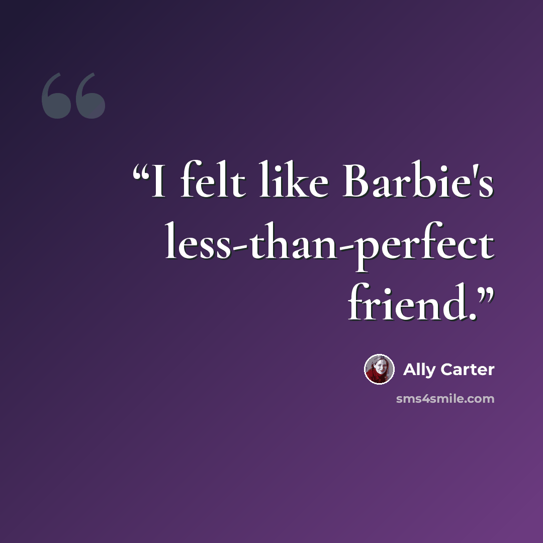 “I felt like Barbie's less-than-perfect friend.” quote by Ally Carter