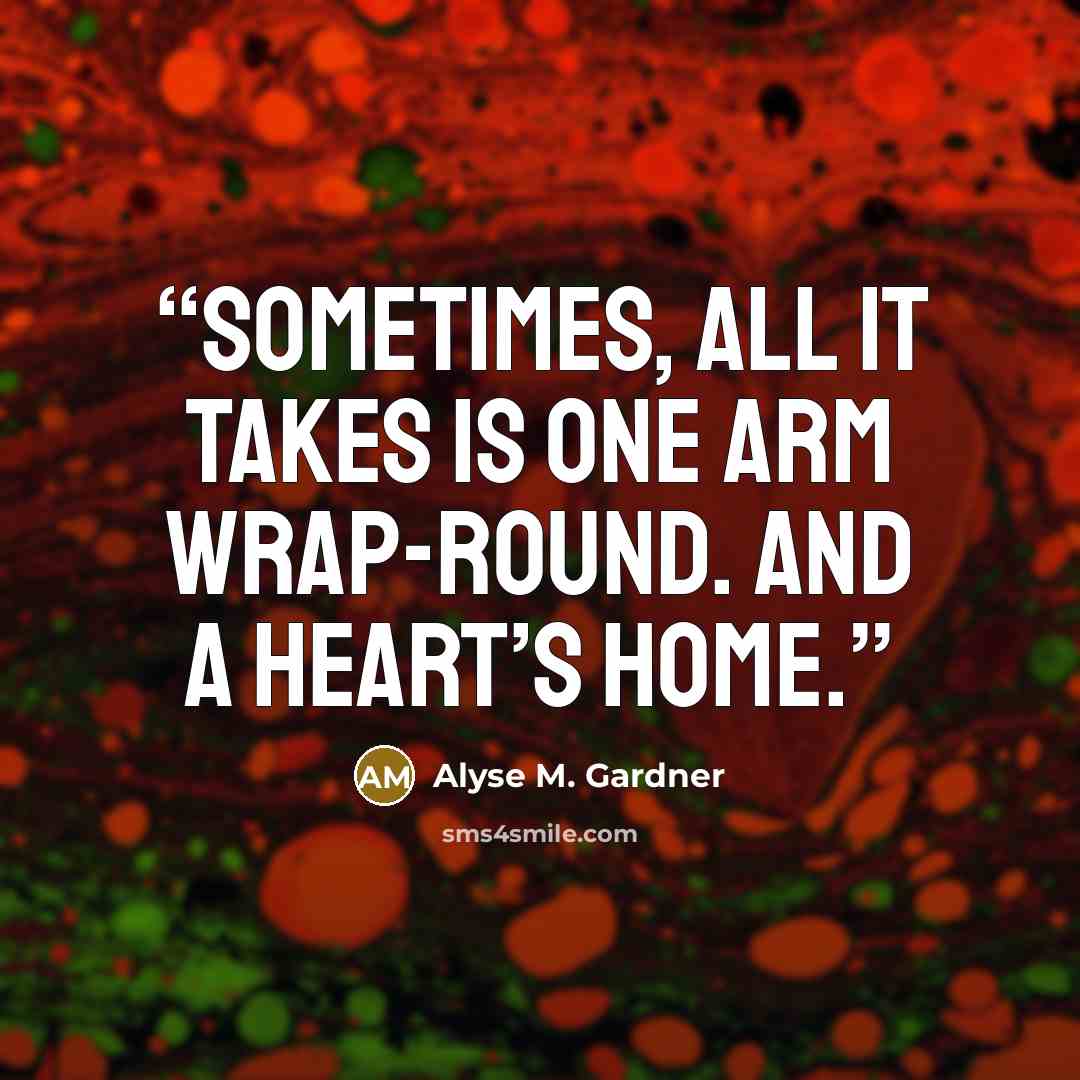 “Sometimes, all it takes is one arm wrap-round. And a heart’s home.” quote by Alyse M. Gardner