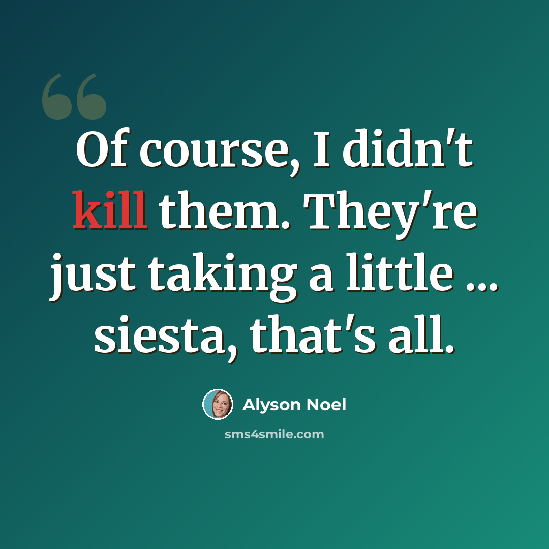 “Of course, I didn't kill them. They're just taking a little ... siesta, that's all.” quote by Alyson Noel