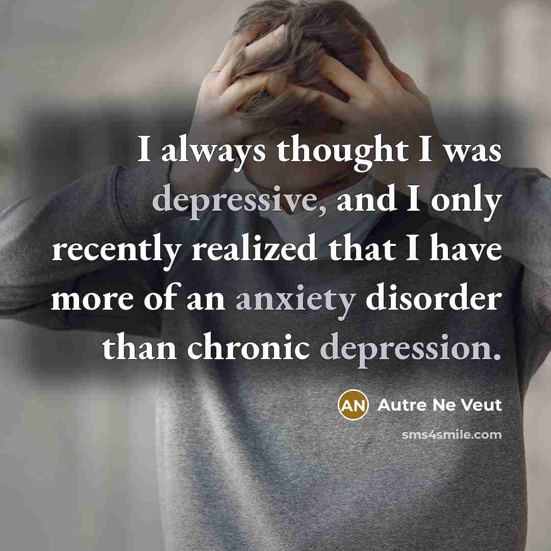“I always thought I was depressive, and I only recently realized that I have more of an anxiety disorder than chronic depression.” quote by Autre Ne Veut