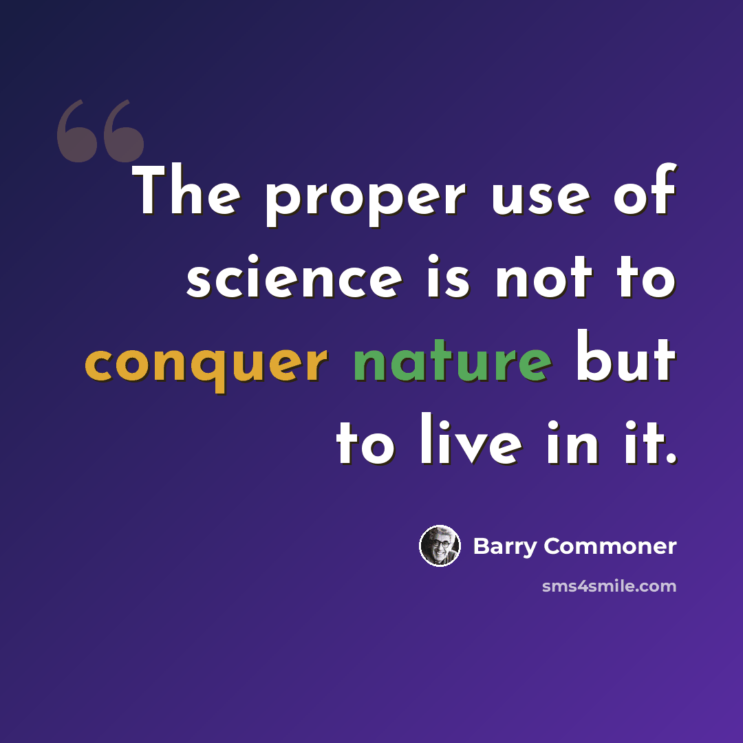 “The proper use of science is not to conquer nature but to live in it.” quote by Barry Commoner