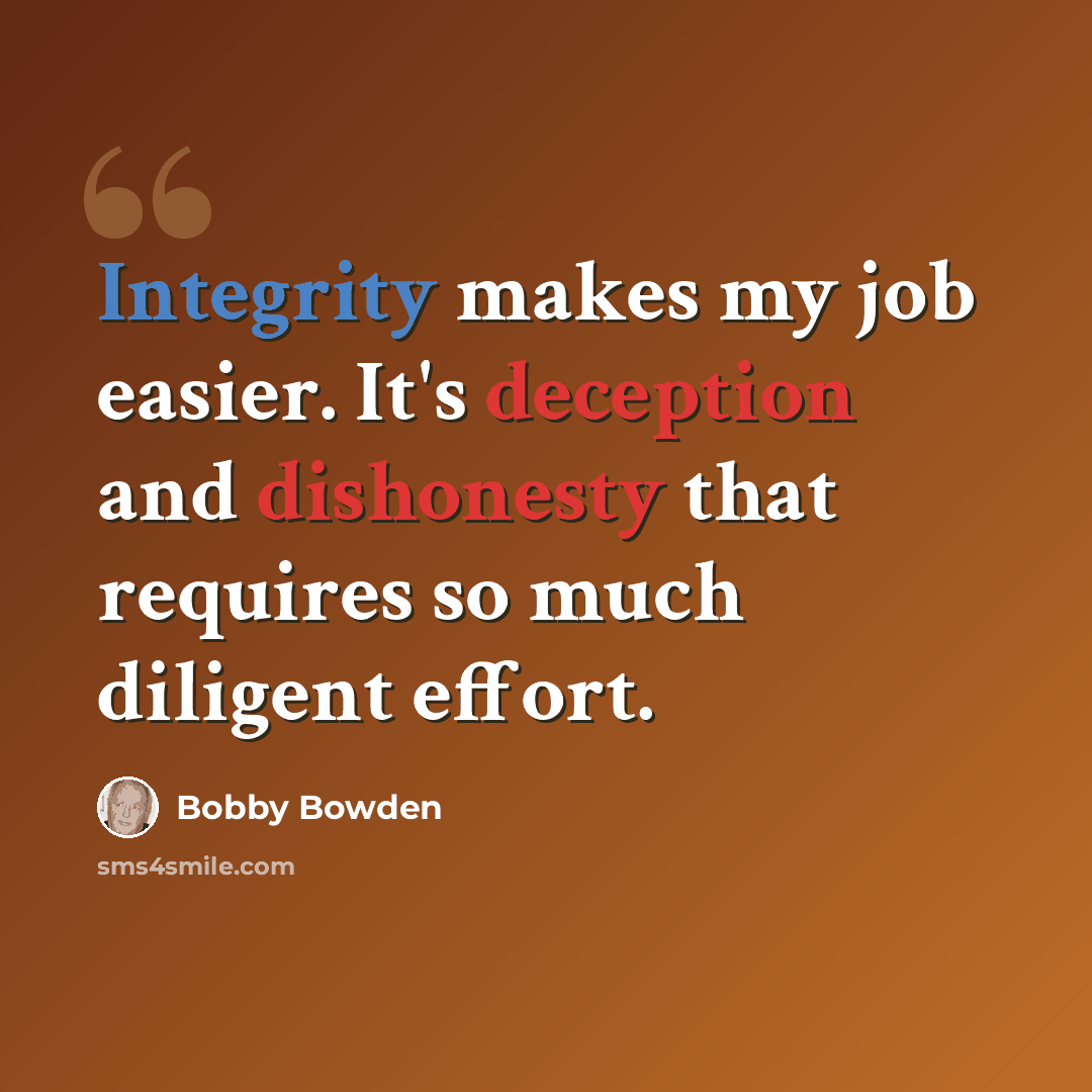 “Integrity makes my job easier. It's deception and dishonesty that requires so much diligent effort.” quote by Bobby Bowden