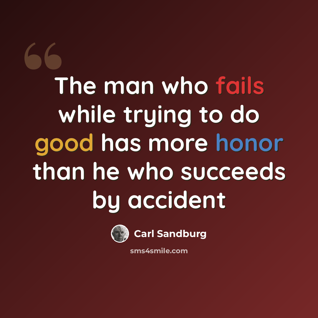 “The man who fails while trying to do good has more honor than he who succeeds by accident” quote by Carl Sandburg