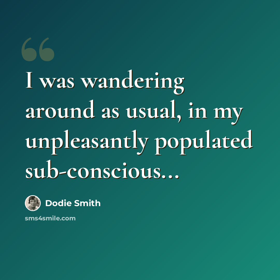 “I was wandering around as usual, in my unpleasantly populated sub-conscious...” quote by Dodie Smith