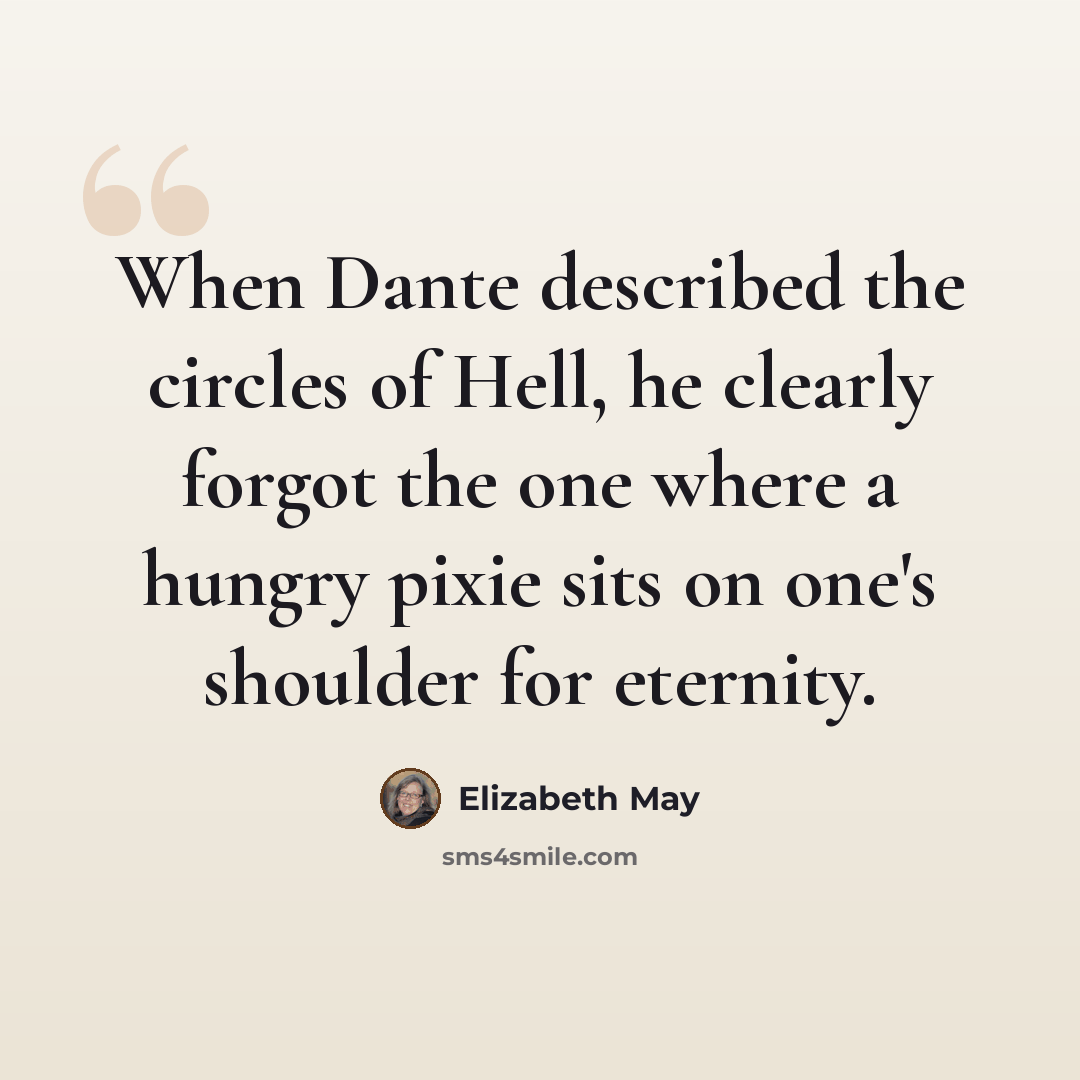 “When Dante described the circles of Hell, he clearly forgot the one where a hungry pixie sits on one's shoulder for eternity.” quote by Elizabeth May