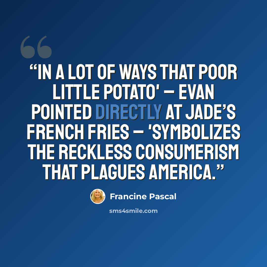 “In a lot of ways that poor little potato' – Evan pointed directly at Jade’s French fries – 'symbolizes the reckless consumerism that plagues America.” quote by Francine Pascal