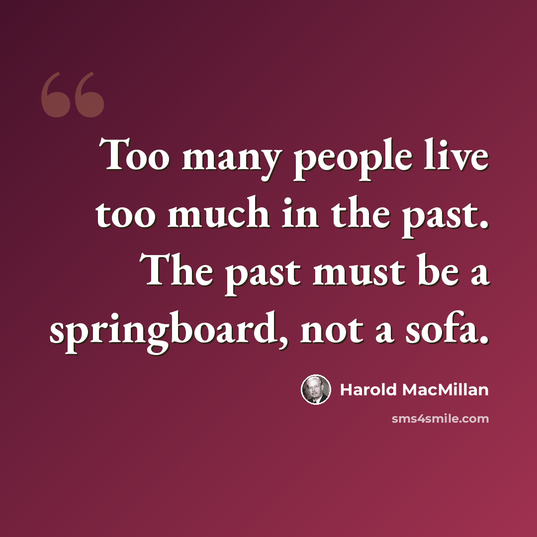“Too many people live too much in the past. The past must be a springboard, not a sofa.” quote by Harold MacMillan