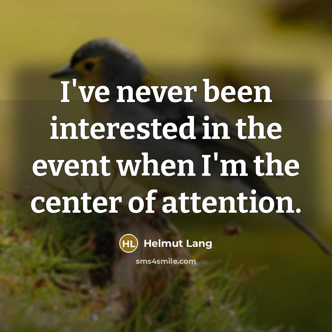 “I've never been interested in the event when I'm the center of attention.” quote by Helmut Lang