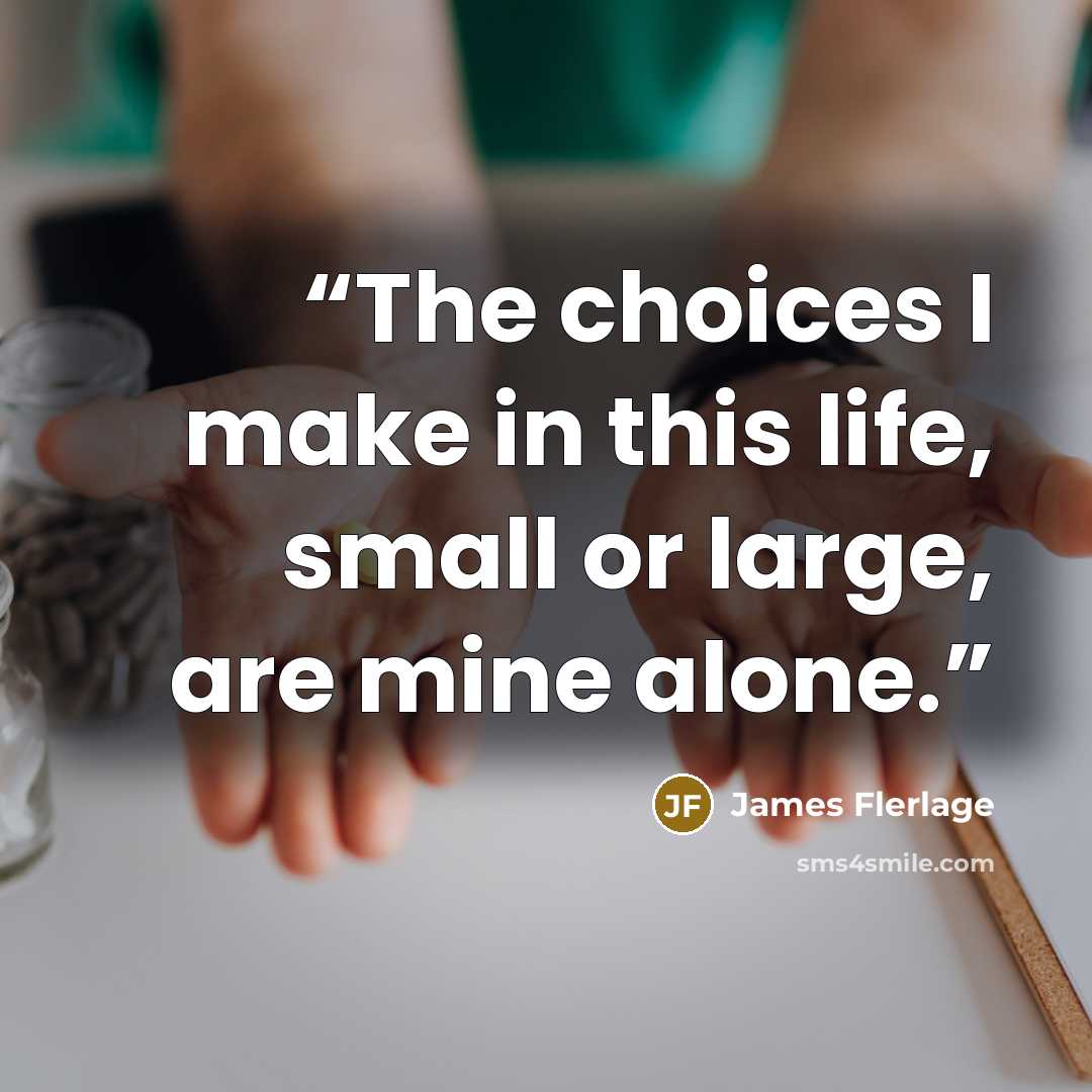 “The choices I make in this life, small or large, are mine alone.” quote by James Flerlage
