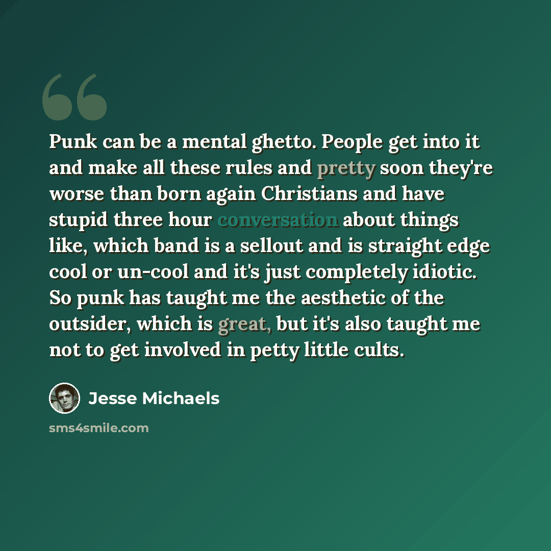 “Punk can be a mental ghetto. People get into it and make all these rules and pretty soon they're worse than born again Christians and have stupid three hour conversation about things like, which band is a sellout and is straight edge cool or un-cool and it's just completely idiotic. So punk has…” quote by Jesse Michaels