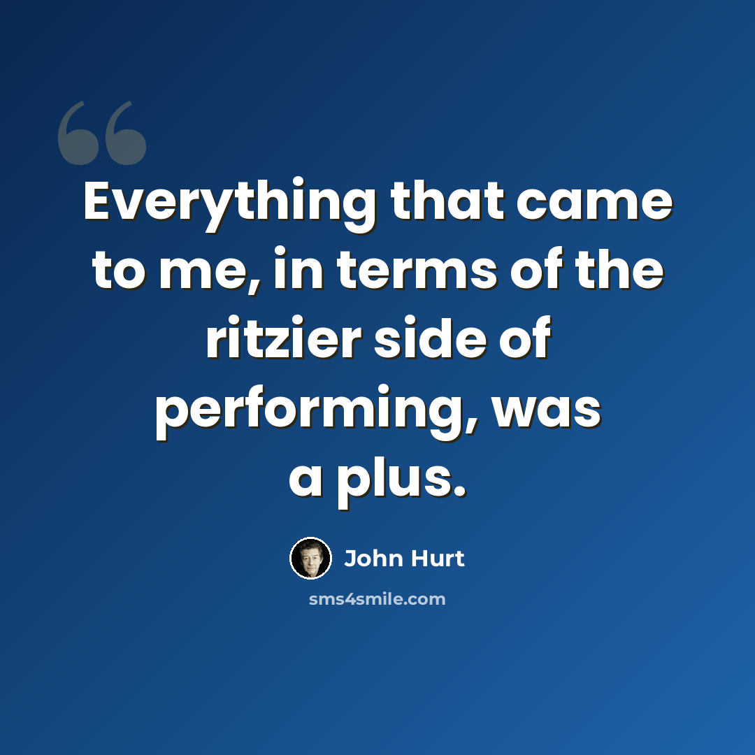 “Everything that came to me, in terms of the ritzier side of performing, was a plus.” quote by John Hurt