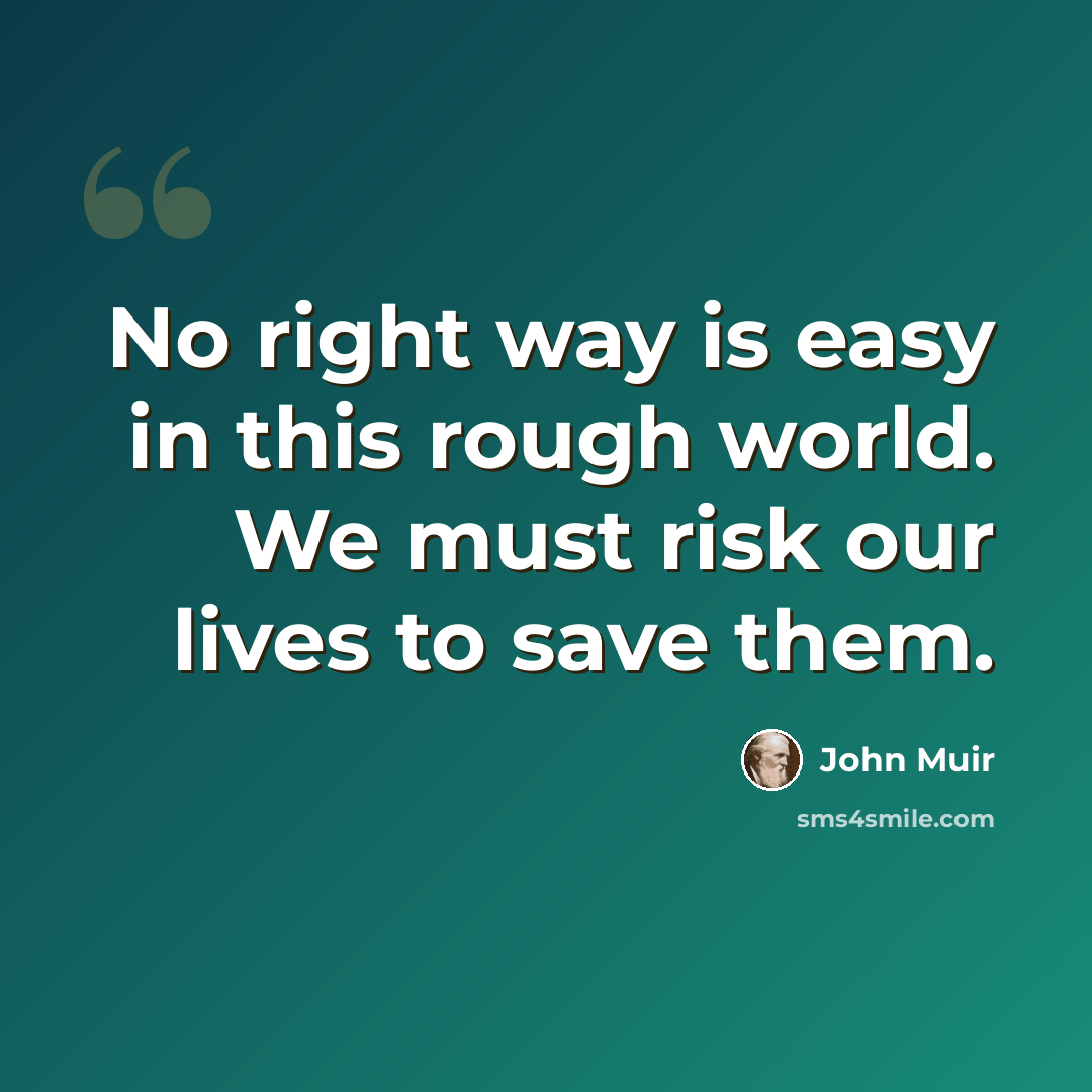 “No right way is easy in this rough world. We must risk our lives to save them.” quote by John Muir
