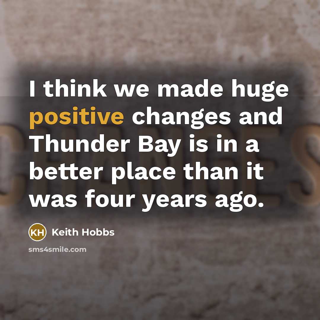 “I think we made huge positive changes and Thunder Bay is in a better place than it was four years ago.” quote by Keith Hobbs