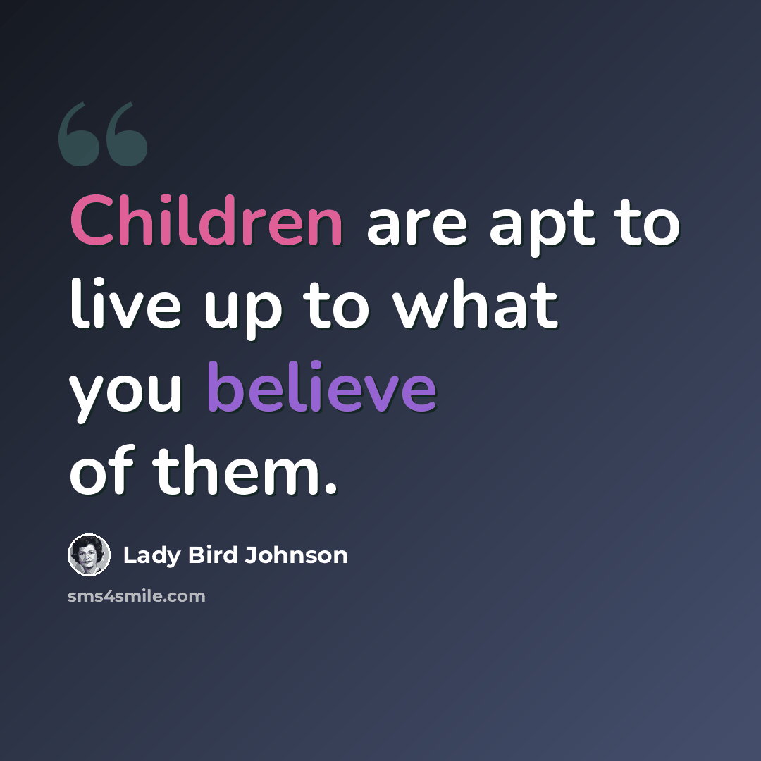 “Children are apt to live up to what you believe of them.” quote by Lady Bird Johnson