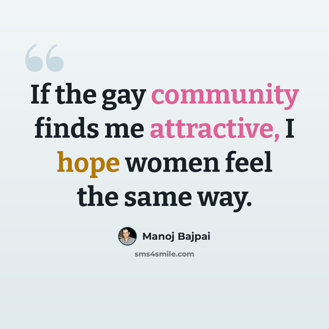 “If the gay community finds me attractive, I hope women feel the same way.” quote by Manoj Bajpai