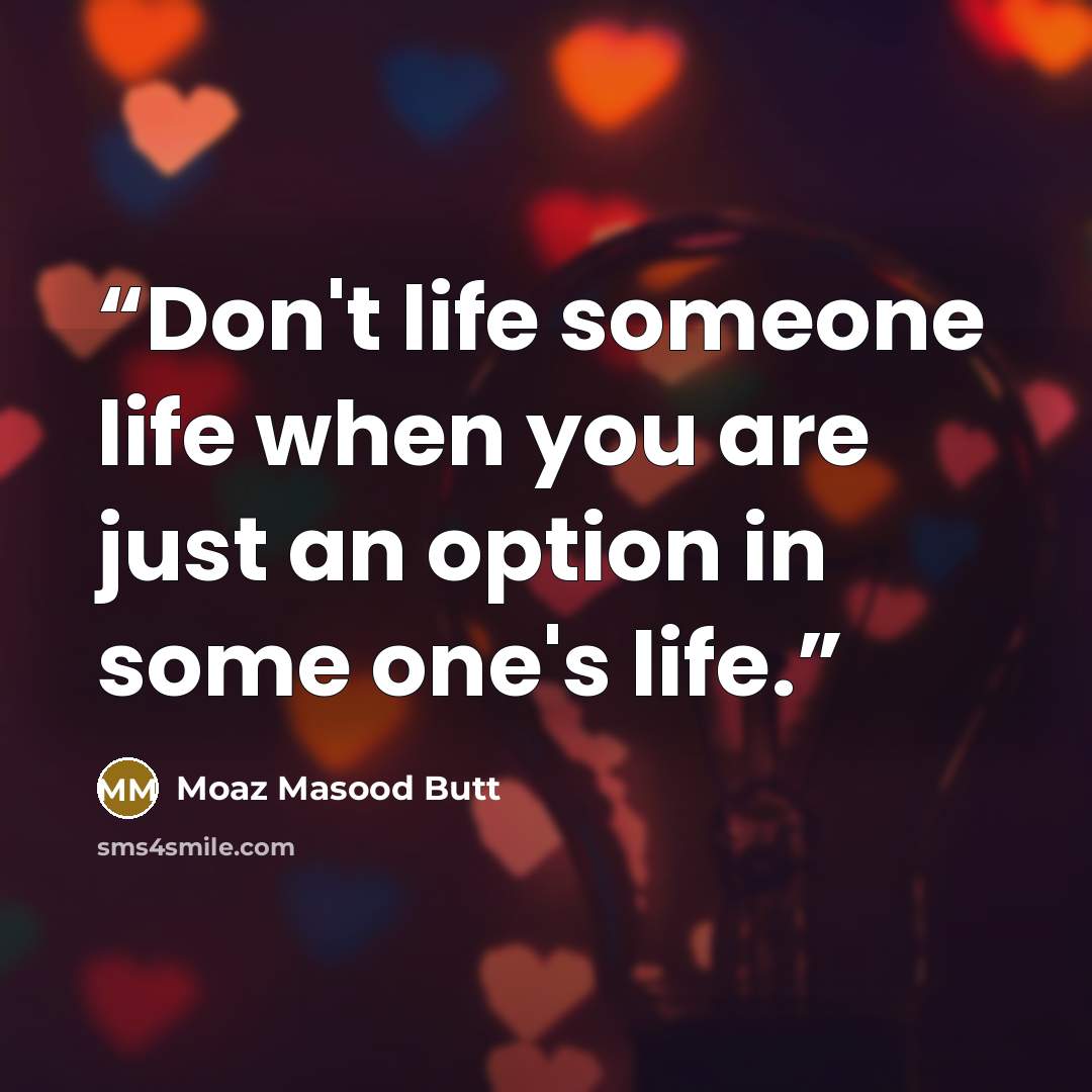 “Don't life someone life when you are just an option in some one's life.” quote by Moaz Masood Butt