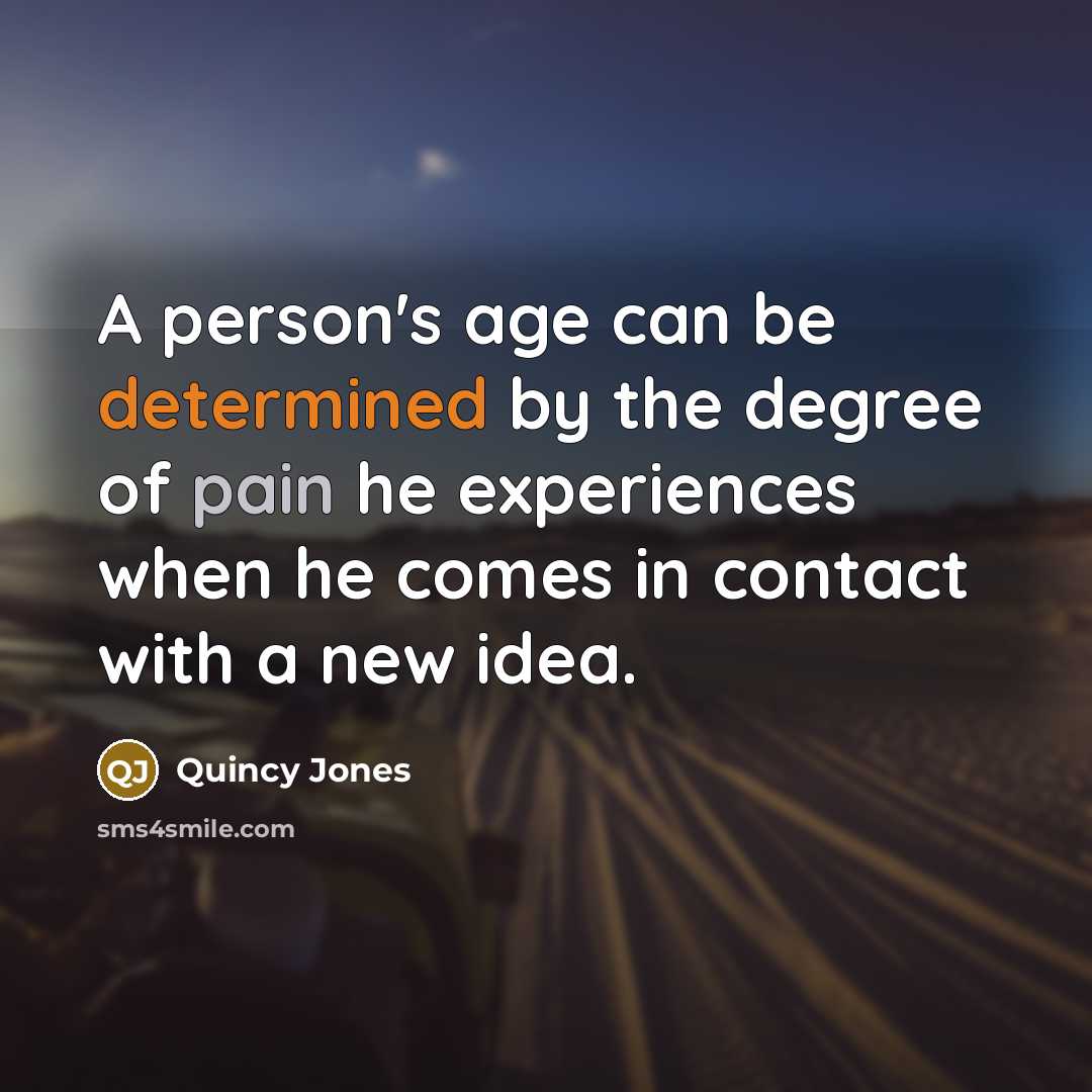 “A person's age can be determined by the degree of pain he experiences when he comes in contact with a new idea.” quote by Quincy Jones