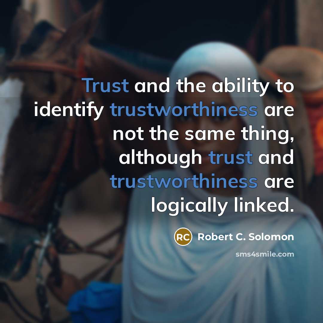 “Trust and the ability to identify trustworthiness are not the same thing, although trust and trustworthiness are logically linked.” quote by Robert C. Solomon