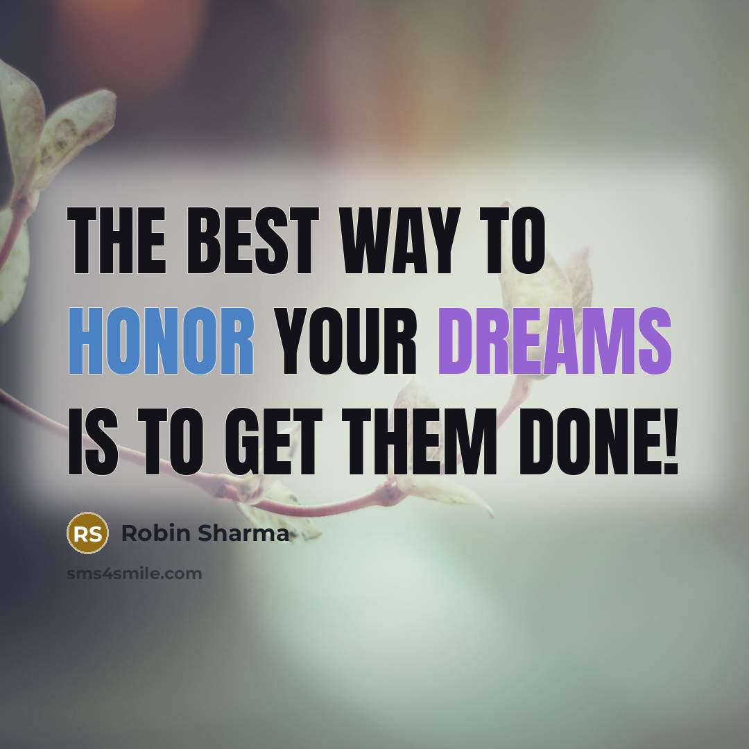 “The best way to honor your dreams is to get them done!” quote by Robin Sharma