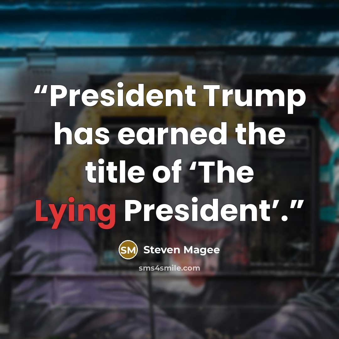 “President Trump has earned the title of ‘The Lying President’.” quote by Steven Magee