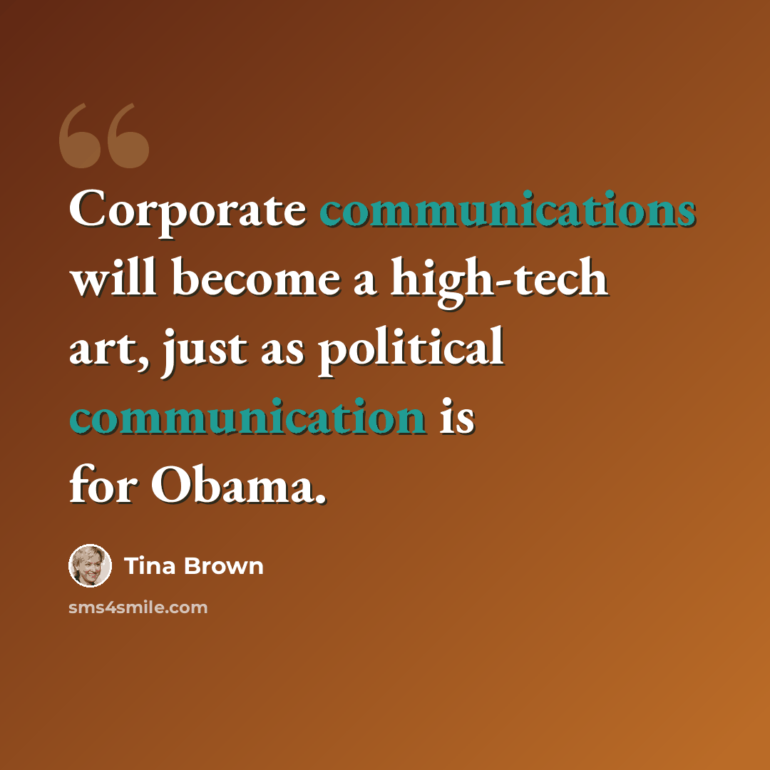 “Corporate communications will become a high-tech art, just as political communication is for Obama.” quote by Tina Brown