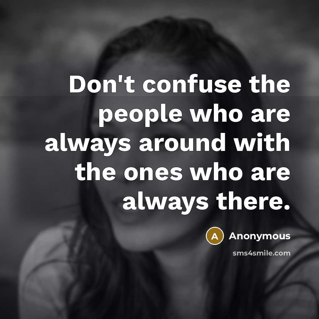 “Don't confuse the people who are always around with the ones who are always there.” quote by Anonymous