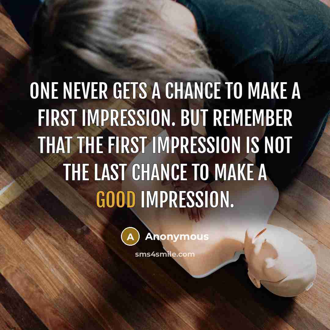 “One never gets a chance to make a first impression. But remember that the first impression is not the last chance to make a good impression.” quote by Anonymous