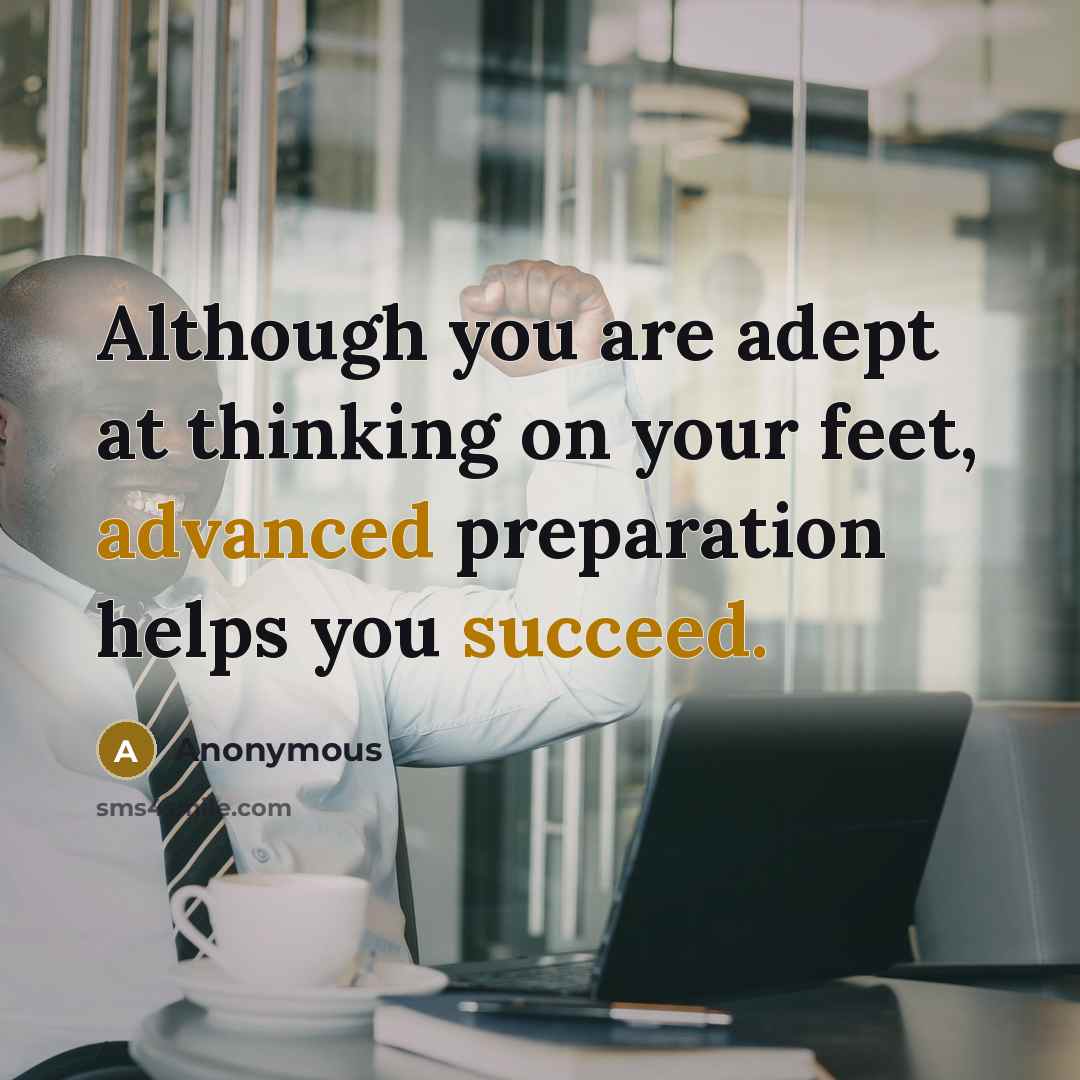 “Although you are adept at thinking on your feet, advanced preparation helps you succeed.” quote by Anonymous