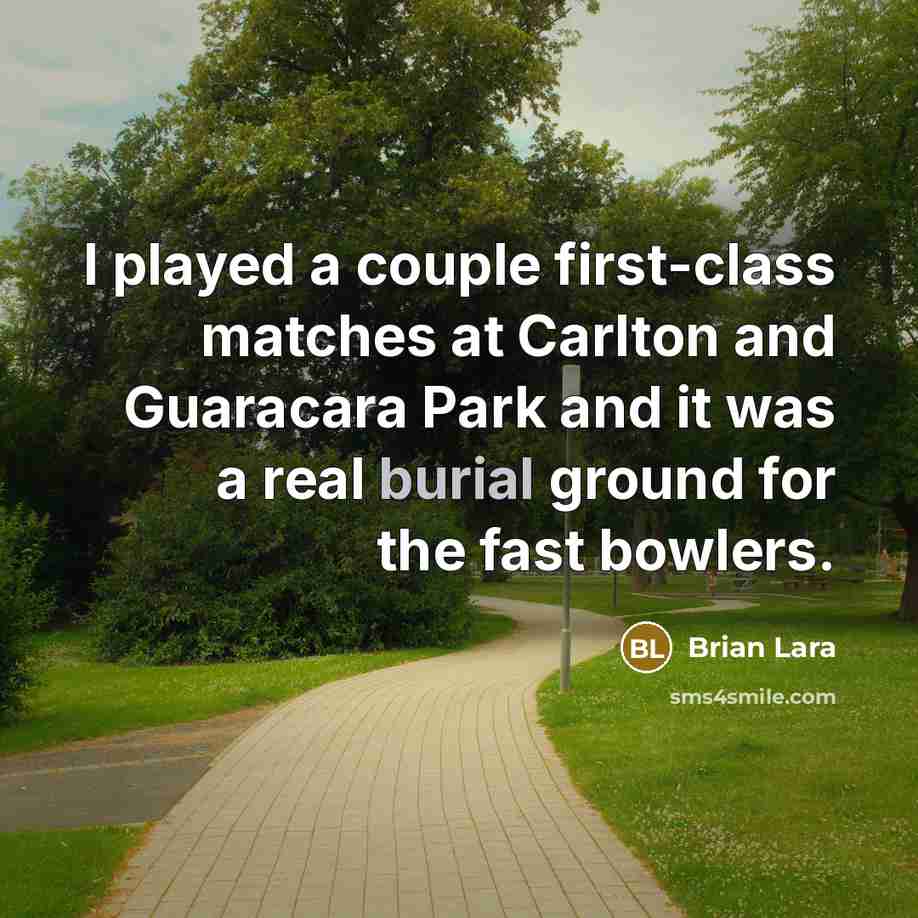 “I played a couple first-class matches at Carlton and Guaracara Park and it was a real burial ground for the fast bowlers.” quote by Brian Lara