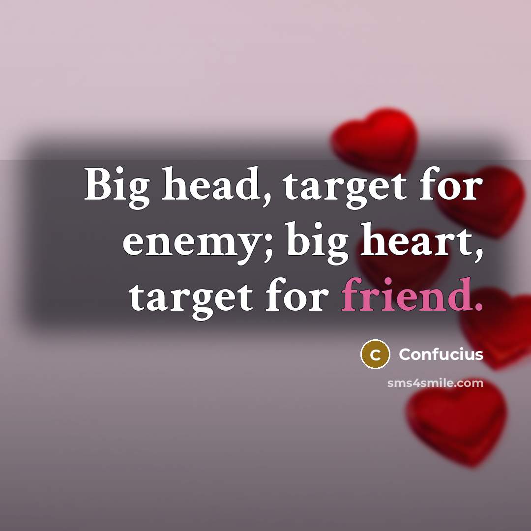 “Big head, target for enemy; big heart, target for friend.” quote by Confucius