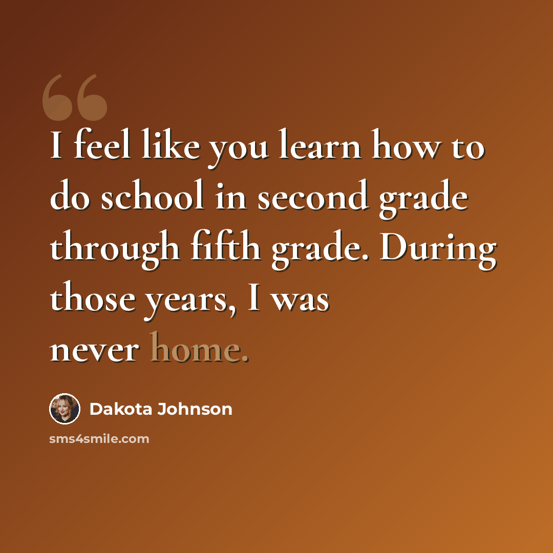 “I feel like you learn how to do school in second grade through fifth grade. During those years, I was never home.” quote by Dakota Johnson