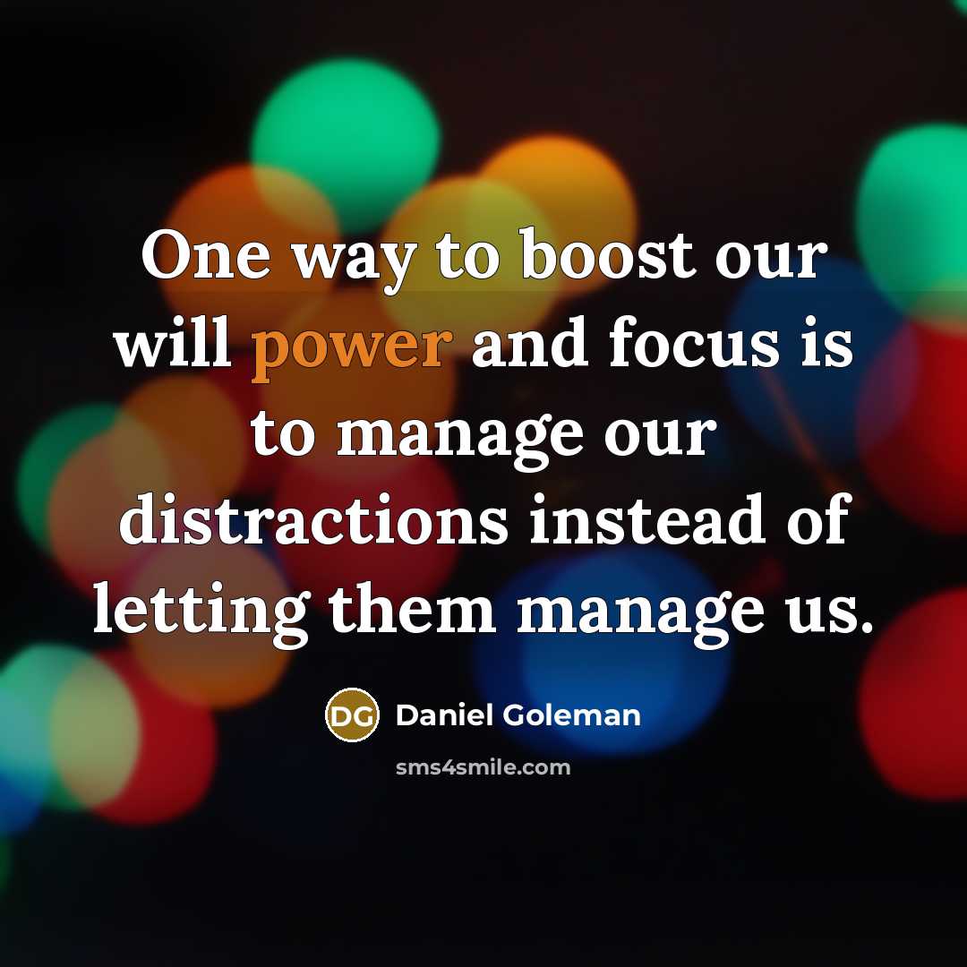 “One way to boost our will power and focus is to manage our distractions instead of letting them manage us.” quote by Daniel Goleman