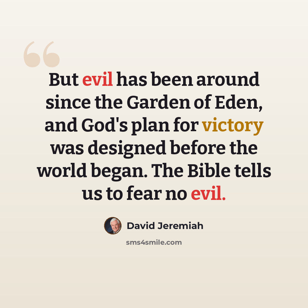 “But evil has been around since the Garden of Eden, and God's plan for victory was designed before the world began. The Bible tells us to fear no evil.” quote by David Jeremiah