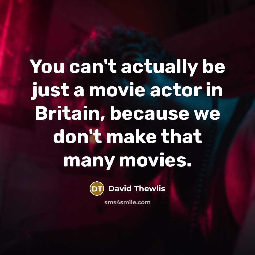 “You can't actually be just a movie actor in Britain, because we don't make that many movies.” quote by David Thewlis