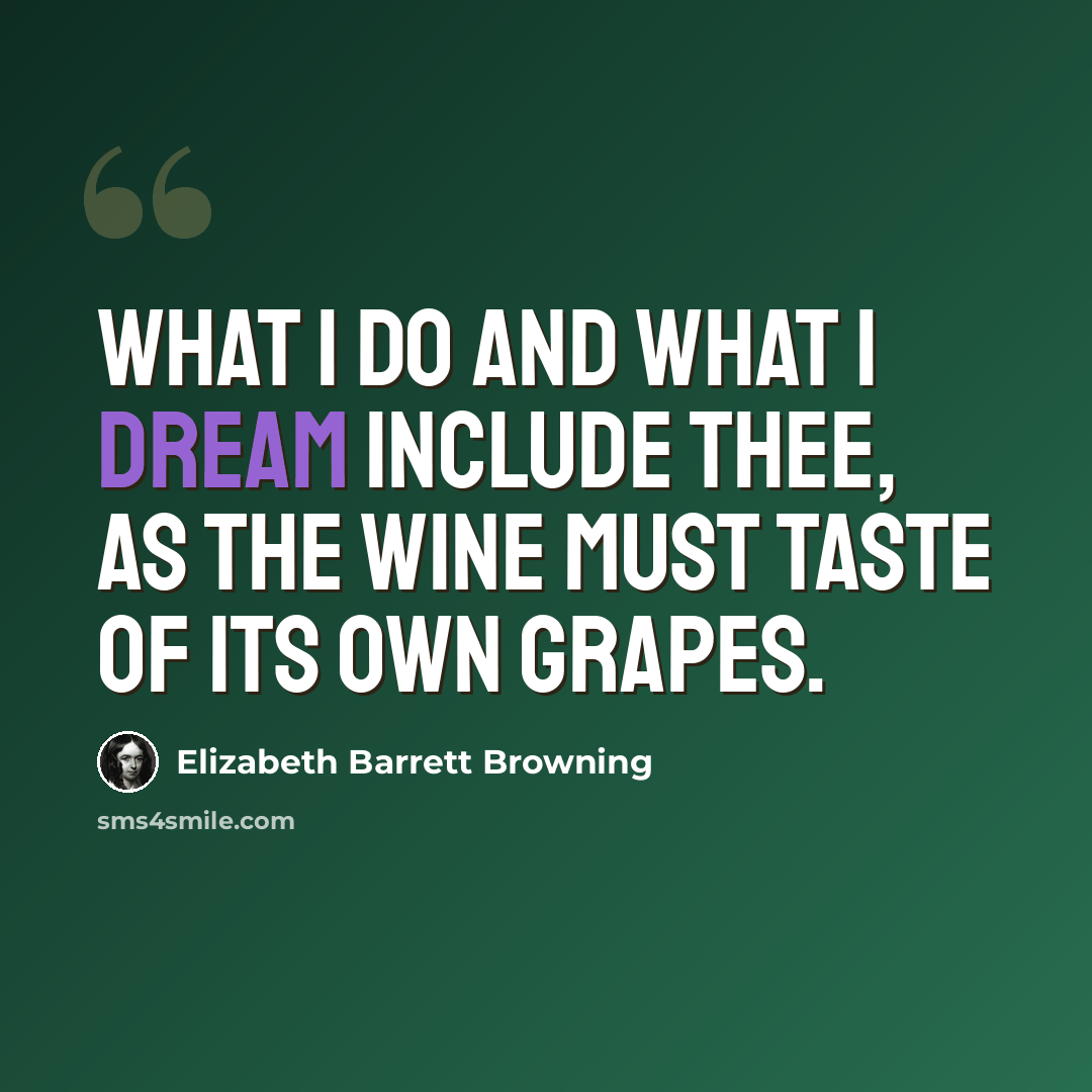 “What I do and what I dream include thee, as the wine must taste of its own grapes.” quote by Elizabeth Barrett Browning
