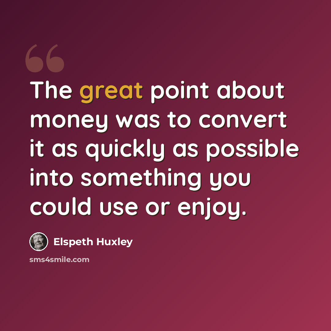 “The great point about money was to convert it as quickly as possible into something you could use or enjoy.” quote by Elspeth Huxley
