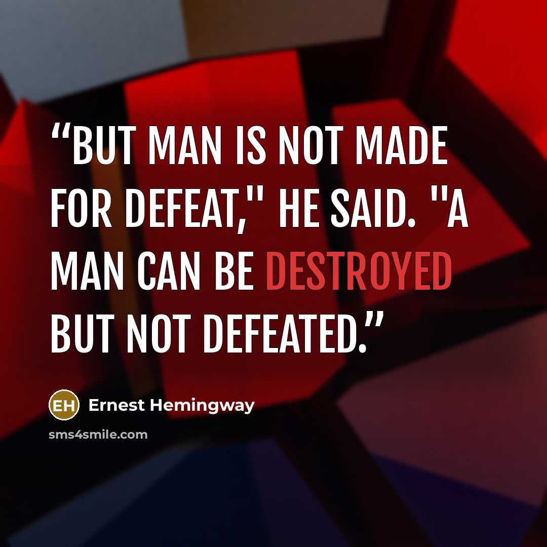 “But man is not made for defeat," he said. "A man can be destroyed but not defeated.” quote by Ernest Hemingway