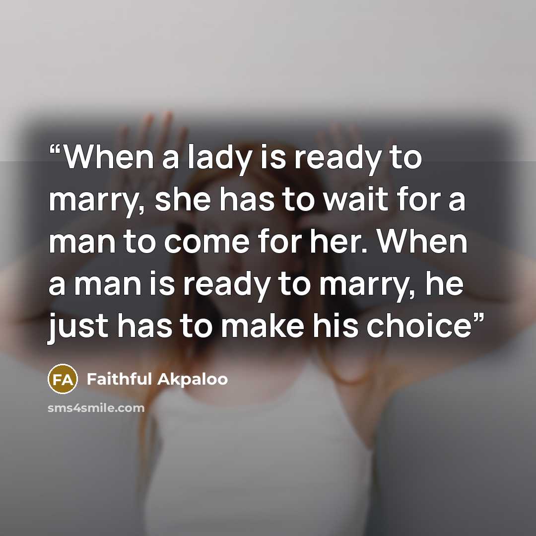 “When a lady is ready to marry, she has to wait for a man to come for her. When a man is ready to marry, he just has to make his choice” quote by Faithful Akpaloo