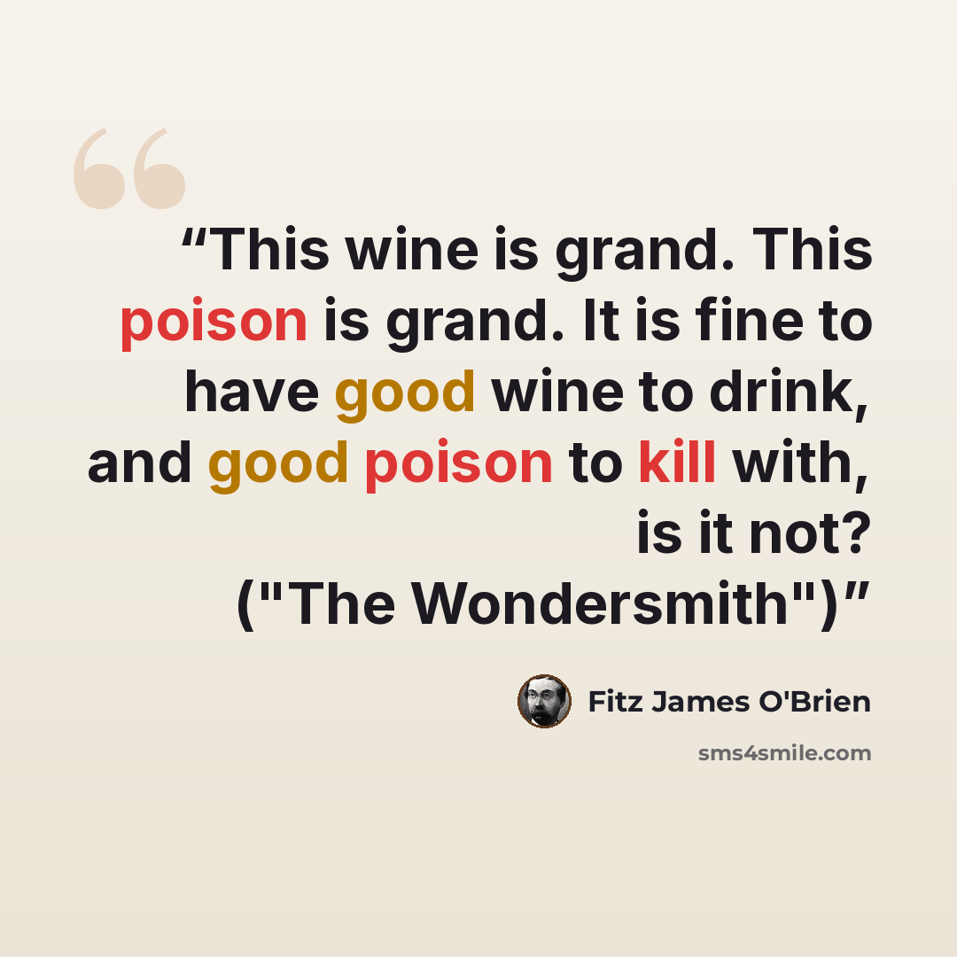 “This wine is grand. This poison is grand. It is fine to have good wine to drink, and good poison to kill with, is it not? ("The Wondersmith")” quote by Fitz James O'Brien