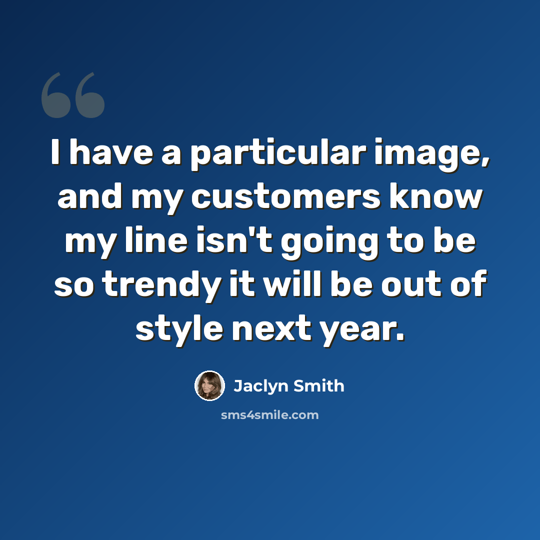 “I have a particular image, and my customers know my line isn't going to be so trendy it will be out of style next year.” quote by Jaclyn Smith