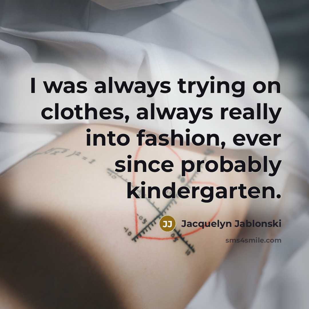 “I was always trying on clothes, always really into fashion, ever since probably kindergarten.” quote by Jacquelyn Jablonski