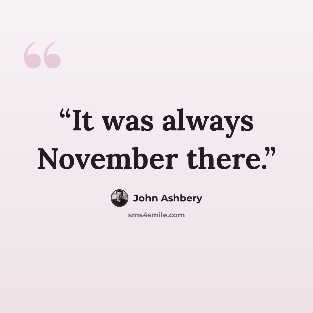 “It was always November there.” quote by John Ashbery
