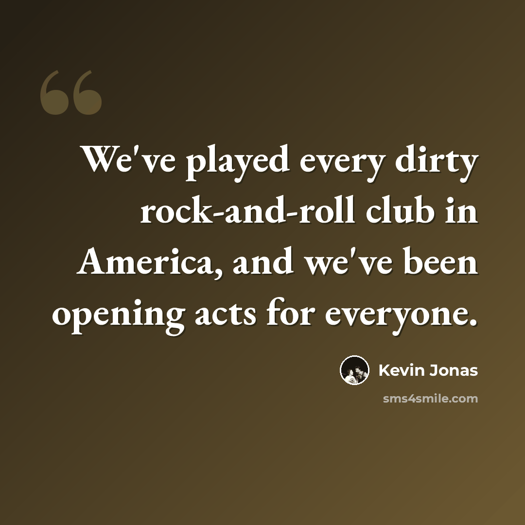 “We've played every dirty rock-and-roll club in America, and we've been opening acts for everyone.” quote by Kevin Jonas
