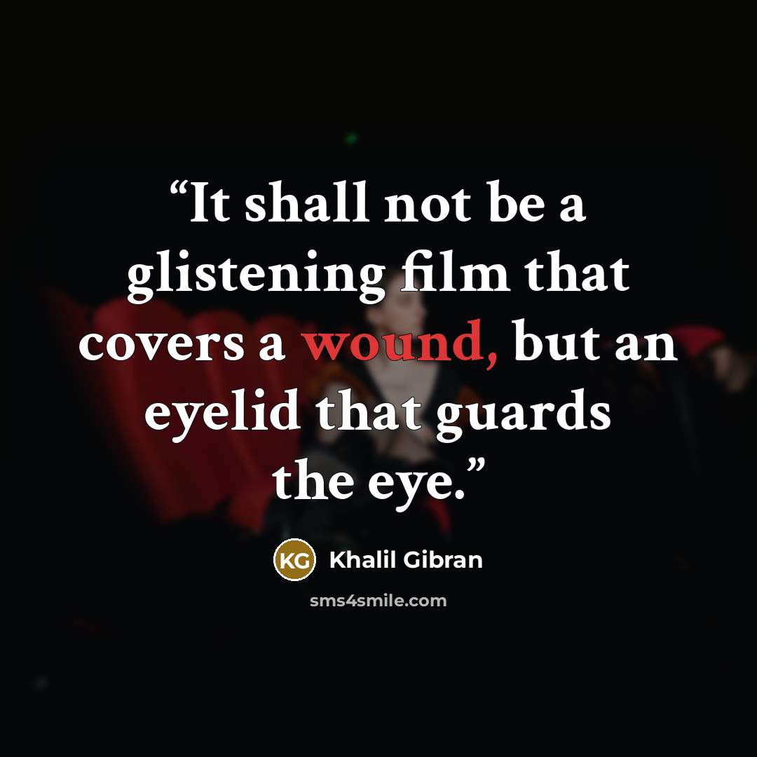 “It shall not be a glistening film that covers a wound, but an eyelid that guards the eye.” quote by Khalil Gibran