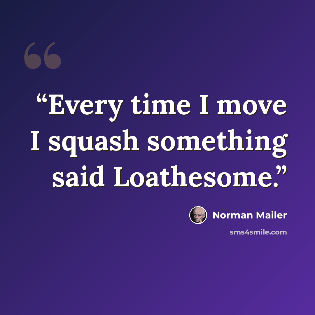 “Every time I move I squash something said Loathesome.” quote by Norman Mailer
